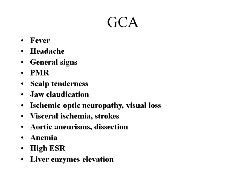 GCA Fever  Headache General signs PMR Scalp tenderness Jaw claudication Ischemic optic neuropathy,